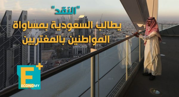 “النقد” يطالب السعودية بالمساواة بين المواطنين والمغتربين