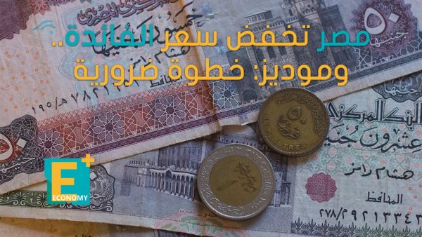 مصر تخفض سعر الفائدة .. وموديز: خطوة ضرورية