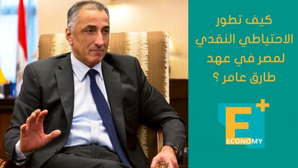 كيف تطور الاحتياطي النقدي لمصر في عهد طارق عامر ؟