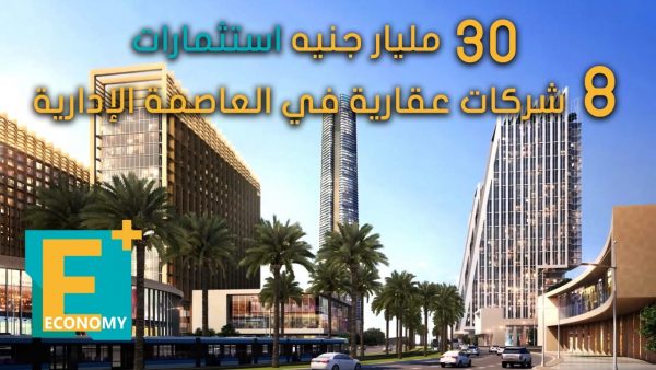 30 مليار جنيه استثمارات 8 شركات عقارية في العاصمة الإدارية