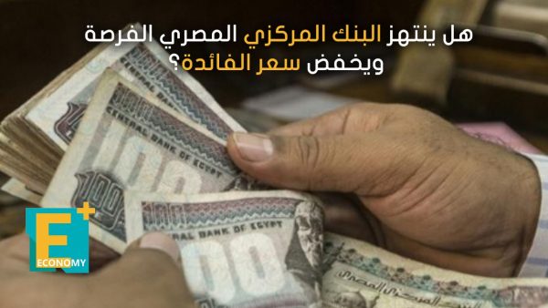 هل ينتهز البنك المركزي المصري الفرصة ويخفض سعر الفائدة؟