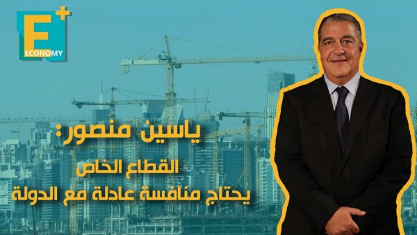 ياسين منصور: القطاع الخاص يحتاج منافسة عادلة مع الدولة