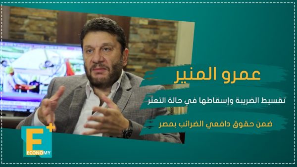 عمرو المنير: تقسيط الضريبة وإسقاطها في حالة التعثر ضمن حقوق دافعي الضرائب بمصر