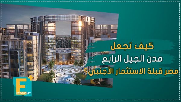 كيف تجعل مدن الجيل الرابع مصر قبلة الاستثمار الأجنبي؟