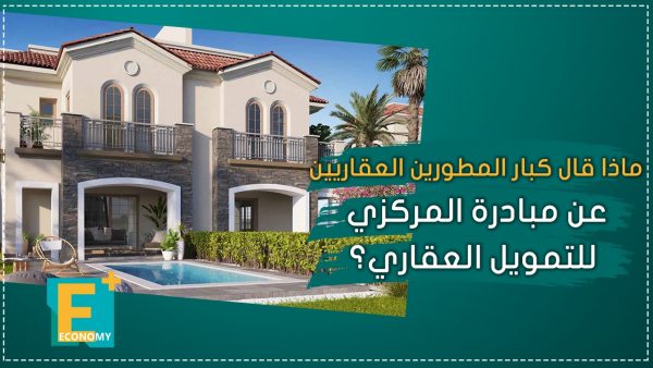 ماذا قال كبار المطورين العقاريين عن مبادرة المركزي للتمويل العقاري؟