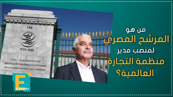 من هو المرشح المصري لمنصب مدير منظمة التجارة العالمية؟
