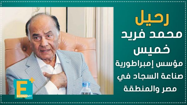 رحيل محمد فريد خميس مؤسس إمبراطورية صناعة السجاد في مصر والمنطقة