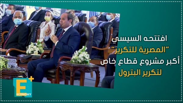 افتتحه السيسي.. “المصرية للتكرير” أكبر مشروع قطاع خاص لتكرير البترول