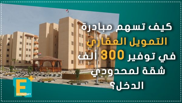 كيف تسهم مبادرة التمويل العقاري في توفير 300 ألف شقة لمحدودي الدخل؟