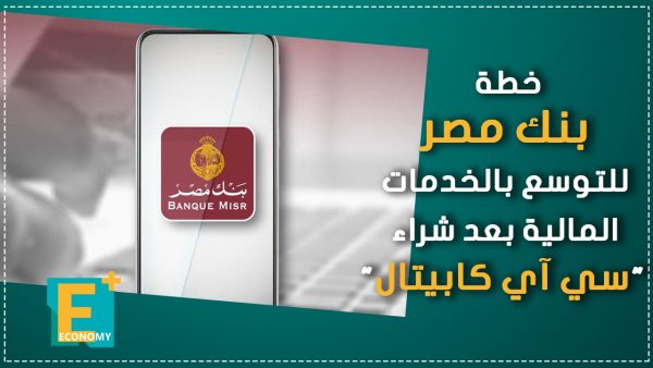 خطة بنك مصر للتوسع بالخدمة المالية بعد شراء “سي آي كابيتال”