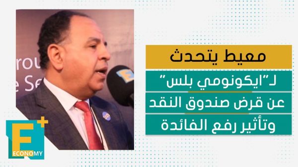 معيط يتحدث لـ”ايكونومي بلس” عن قرض صندوق النقد وتأثير رفع الفائدة