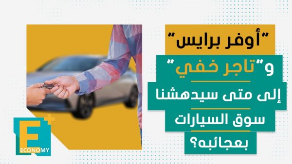 “أوفر برايس” و “تاجر خفي” إلى متى سيدهشنا سوق السيارات بعجائبه؟