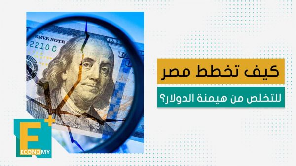 كيف تخطط مصر للتخلص من هيمنة الدولار؟