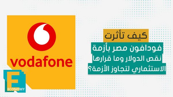كيف تأثرت فودافون مصر بأزمة نقص الدولار وما قرارها الاستثماري لتجاوز الأزمة؟