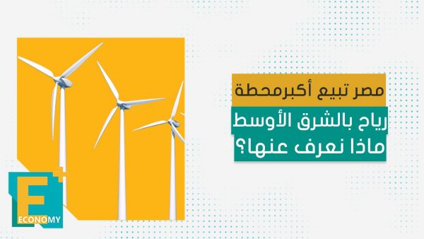 مصر تبيع أكبر محطة رياح بالشرق الأوسط ماذا نعرف عنها؟
