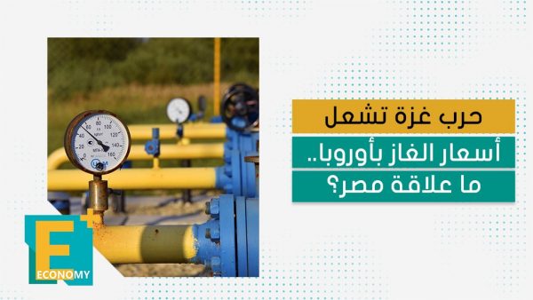 حرب غزة تشعل أسعار الغاز بأوروبا.. ما علاقة مصر؟