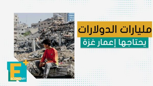 مليارات الدولارات يحتاجها إعمار غزة