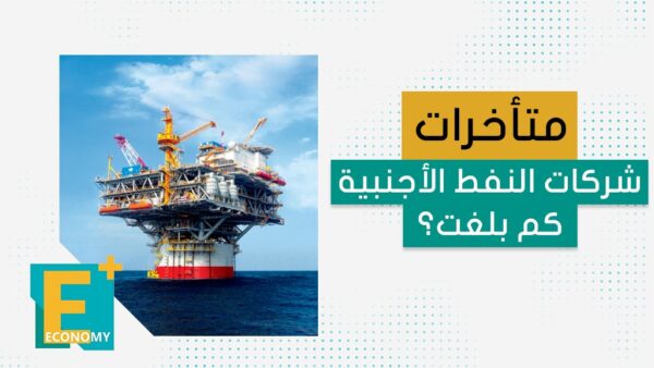 متأخرات شركات النفط الأجنبية كم بلغت؟