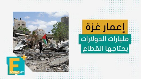 إعمار غزة مليارات الدولارات يحتاجها القطاع