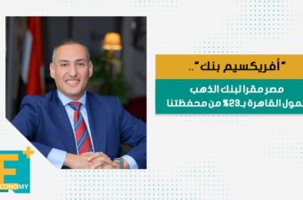 "أفريكسيم بنك".. مصر مقرا لبنك الذهب ونمول القاهرة بـ23% من محفظتنا